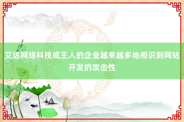 艾达网络科技成王人的企业越来越多地相识到网站开发的攻击性