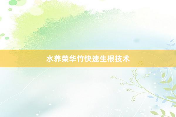 水养荣华竹快速生根技术