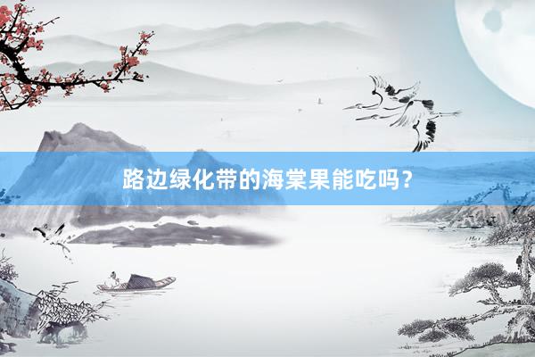 路边绿化带的海棠果能吃吗？