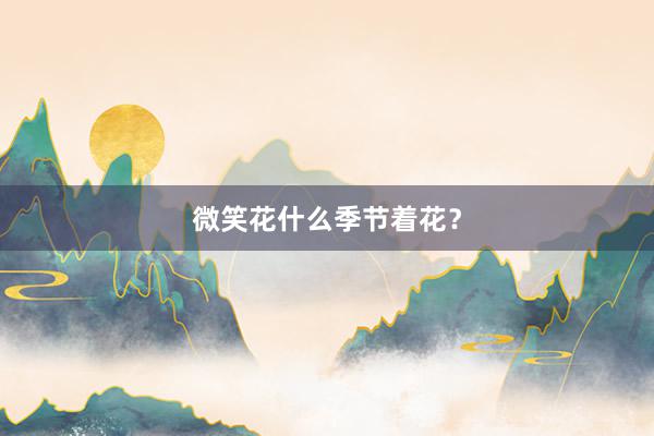 微笑花什么季节着花？