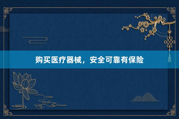 购买医疗器械，安全可靠有保险