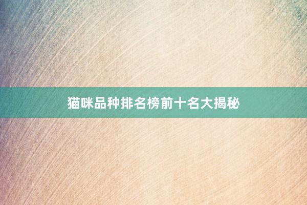 猫咪品种排名榜前十名大揭秘