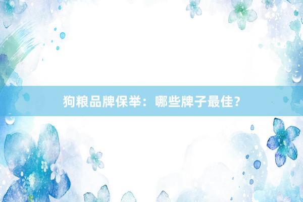 狗粮品牌保举：哪些牌子最佳？